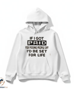 If I Got Paid For Pissing People Off Id Be Set For Life Shirt
