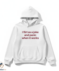 I Flirt As A Joke And Panic When It Works Shirt 4 I Flirt As A Joke And Panic When It Works Shirt