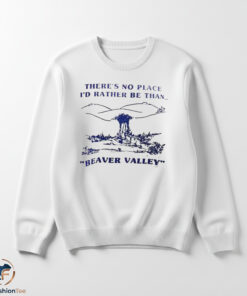 There Is No Place Id Rather Be Than Beaver Valley Shirt