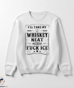 I Will Take My Whiskey Neat Because Fuck ICE Shirt 5 I Will Take My Whiskey Neat Because Fuck ICE Shirt