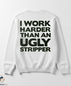 I Work Harder Than An Ugly Stripper Shirt 5 I Work Harder Than An Ugly Stripper Shirt