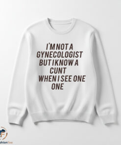 I Am Not A Gynecologist But I Know A Cunt When I See One Shirt 5 I Am Not A Gynecologist But I Know A Cunt When I See One Shirt