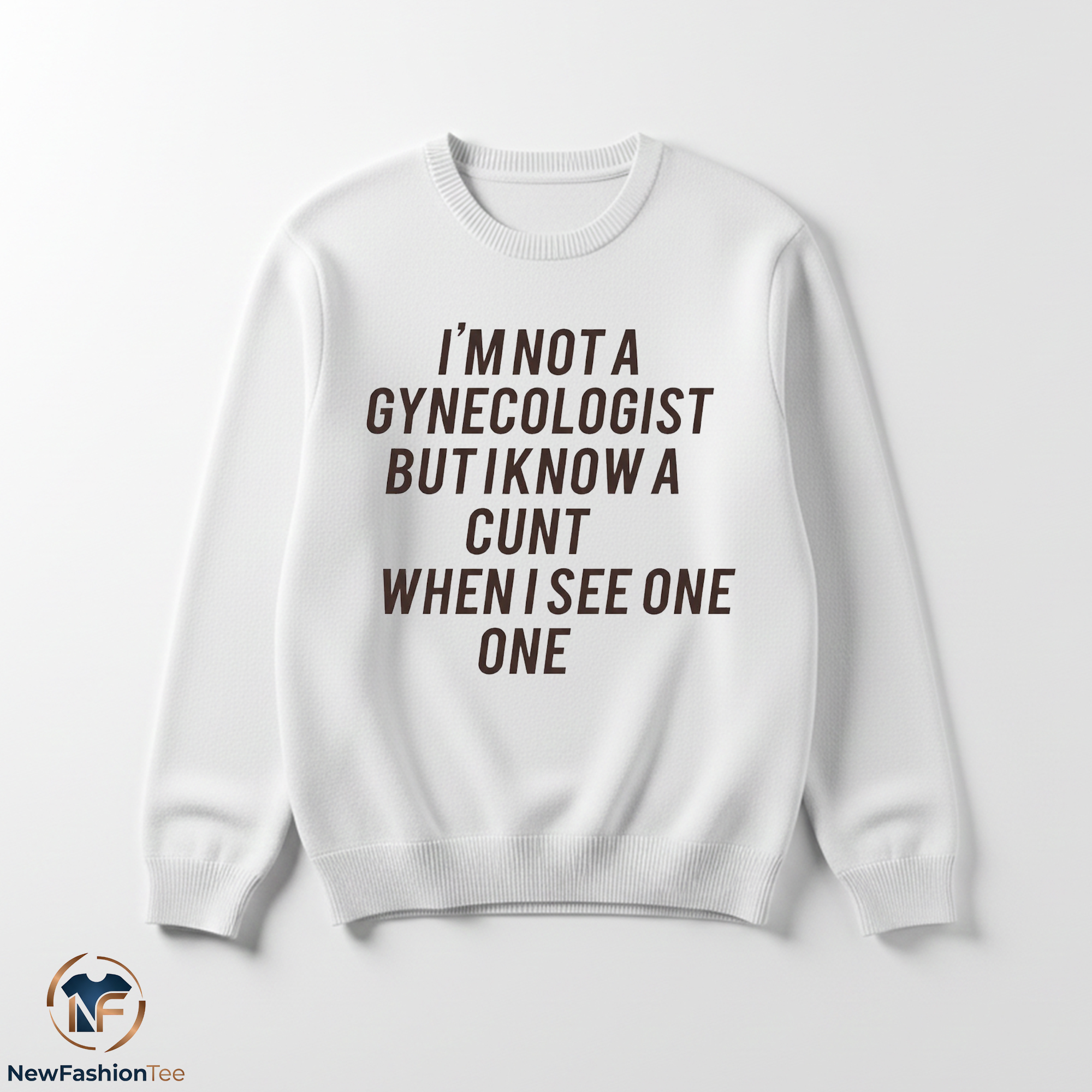 I Am Not A Gynecologist But I Know A Cunt When I See One Shirt 3 I Am Not A Gynecologist But I Know A Cunt When I See One Shirt