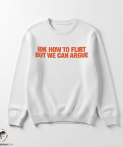IDK How To Flirt But We Can Argue Shirt 5 1swmk 67