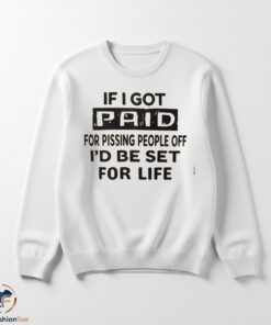 If I Got Paid For Pissing People Off Id Be Set For Life Shirt