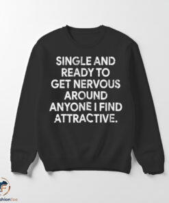 Single And Ready To Get Nervous Around Anyone I Find Attractive Shirt 5 1swmk 85