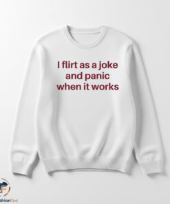 I Flirt As A Joke And Panic When It Works Shirt 5 1swmk 86