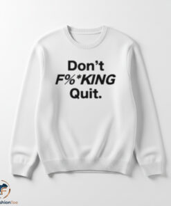Don't Fucking Quit Shirt 5 1swmk 89