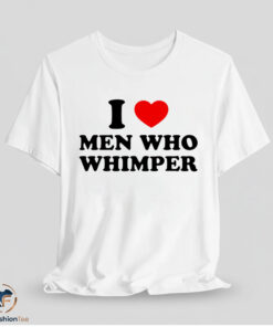 I Love Men Who Whimper Shirt