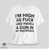 Im High As Fuck And Have A Gun In My Backpack Shirt 7 Im High As Fuck And Have A Gun In My Backpack Shirt