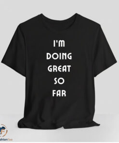 Im Doing Great So Far Shirt