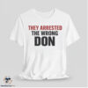 They Arrested The Wrong Don Shirt