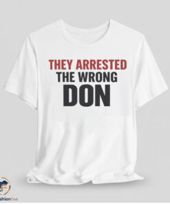 They Arrested The Wrong Don Shirt