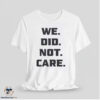 We Did Not Care Shirt 6 We Did Not Care Shirt