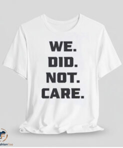 We Did Not Care Shirt