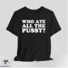Who Ate All The Pussy Shirt