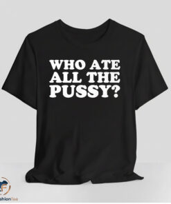 Who Ate All The Pussy Shirt