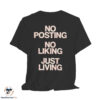 No Posting No Liking Just Living Shirt 6 No Posting No Liking Just Living Shirt