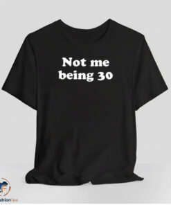 Not Me Being 30 Shirt