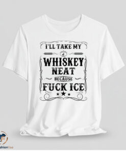 I Will Take My Whiskey Neat Because Fuck ICE Shirt