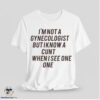 I Am Not A Gynecologist But I Know A Cunt When I See One Shirt