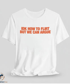 IDK How To Flirt But We Can Argue Shirt