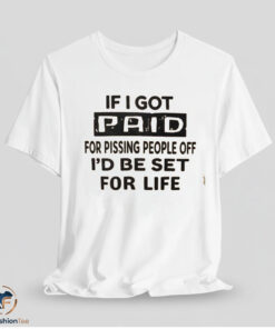 If I Got Paid For Pissing People Off Id Be Set For Life Shirt