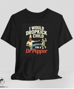 I Would Dropkick A Child For A Dr Pepper Shirt