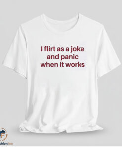 I Flirt As A Joke And Panic When It Works Shirt