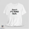 Don't Fucking Quit Shirt 7 Don't Fucking Quit Shirt