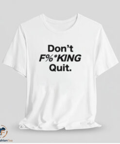 Don't Fucking Quit Shirt