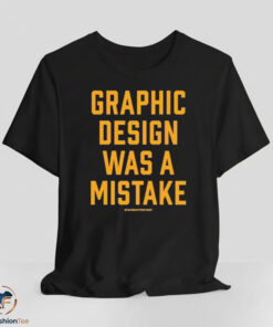 Graphic Design Was A Mistake Shirt