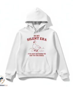 In My Silent Era I’ve Got Nothing To Say To You Hoes Goose shirt 4 In My Silent Era I’ve Got Nothing To Say To You Hoes Goose shirt