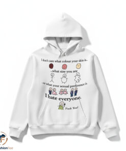I Don't Care What Colour Your Skin Is I Hate Everyone Fuck You Shirt
