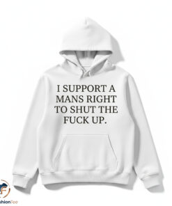 I Support A Mans Right To Shut The Fuck Up Shirt 4 1hdmk 70