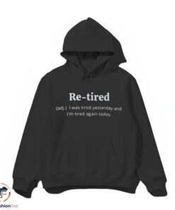 Re-tired I Was Tired Yesterday And I'm Tired Again Today Shirt