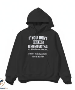 If You Don't Like Me Remember That It's Mind Over Matter I Don't Mind And You Don't Matter Shirt