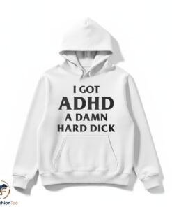 I Got ADHD A Damn Hard Dick Shirt