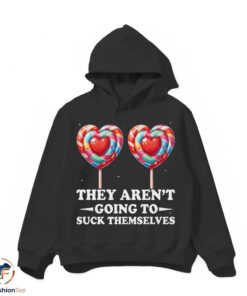 They Aren't Going To Suck Themselves Shirt
