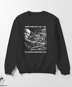 Skeleton everything will kill you so choose something fun shirt
