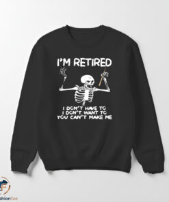 Skeleton I’m retired I don’t have to I don’t want to you can’t make me shirt 5 Skeleton I’m retired I don’t have to I don’t want to you can’t make me shirt