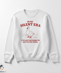 In My Silent Era I’ve Got Nothing To Say To You Hoes Goose shirt 5 1swmk 48