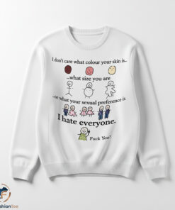 I Don't Care What Colour Your Skin Is I Hate Everyone Fuck You Shirt 5 1swmk 52