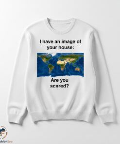 I Have An Image Of Your House Are You Scared Shirt