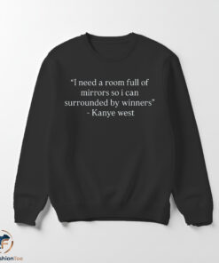 Kanye West I Need A Room Full Of Mirrors So I Can Surrounded By Winners Shirt 5 Kanye West I Need A Room Full Of Mirrors So I Can Surrounded By Winners Shirt