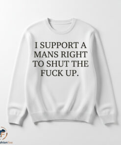 I Support A Mans Right To Shut The Fuck Up Shirt 5 1swmk 70