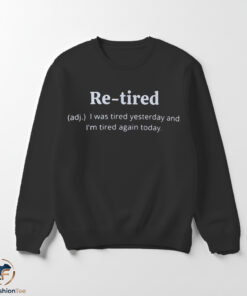 Re-tired I Was Tired Yesterday And I'm Tired Again Today Shirt 5 1swmk 74