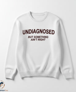 Undiagnosed But Something Ain't Right Shirt 5 1swmk 75
