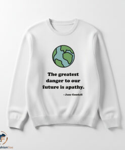 The Greatest Danger To Our Future Is Apathy Shirt 5 The Greatest Danger To Our Future Is Apathy Shirt