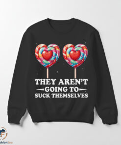 They Aren't Going To Suck Themselves Shirt 5 They Aren't Going To Suck Themselves Shirt